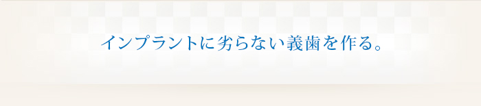 インプラントに劣らない義歯を作る。